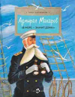 Книга Адмирал Макаров В море-значит дома! (Сотников О.), б-10364, Баград.рф